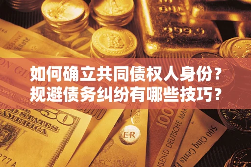 济南如何确立共同债权人身份？规避债务纠纷有哪些技巧？