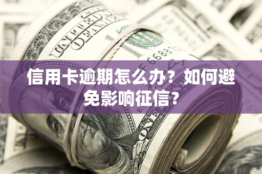 济南信用卡逾期怎么办？如何避免影响征信？