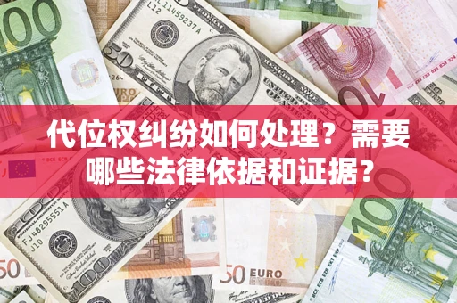 济南代位权纠纷如何处理？需要哪些法律依据和证据？