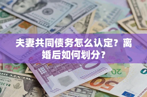济南夫妻共同债务怎么认定？离婚后如何划分？