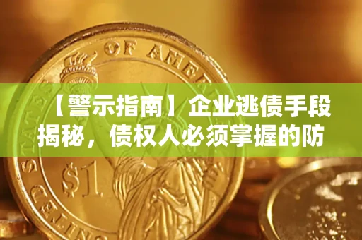 济南【警示指南】企业逃债手段揭秘，债权人必须掌握的防坑宝典
