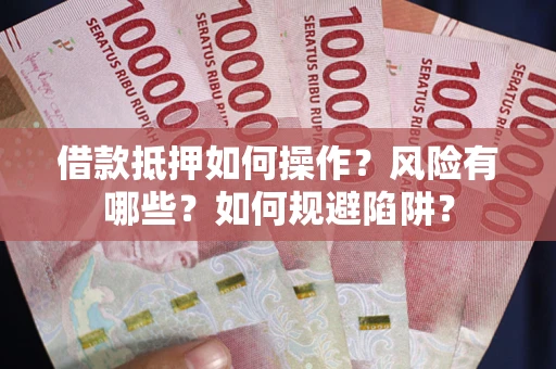 济南借款抵押如何操作?风险有哪些?如何规避陷阱? 济南借款抵押如何操作?风险有哪些?如何规避陷阱?