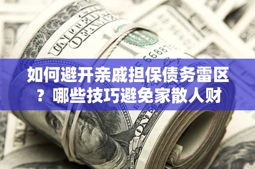 济南如何避开亲戚担保债务雷区？哪些技巧避免家散人财