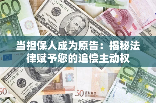 济南当担保人成为原告:揭秘法律赋予您的追偿主动权 济南当担保人成为原告:揭秘法律赋予您的追偿主动权