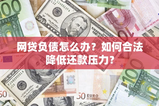 济南网贷负债怎么办？如何合法降低还款压力？