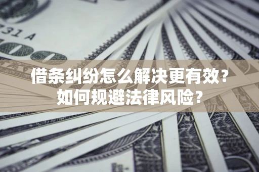 济南借条纠纷怎么解决更有效？如何规避法律风险？