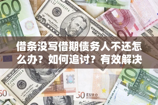 济南借条没写借期债务人不还怎么办？如何追讨？有效解决方案！