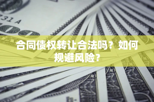 济南合同债权转让合法吗?如何规避风险? 济南合同债权转让合法吗?如何规避风险?