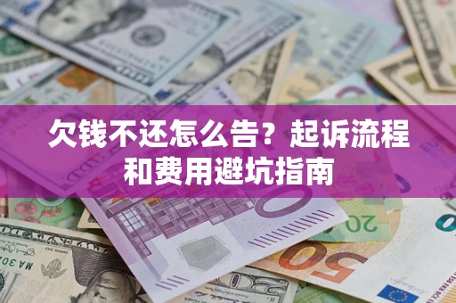济南欠钱不还怎么告?起诉流程和费用避坑指南 济南欠钱不还怎么告?起诉流程和费用避坑指南