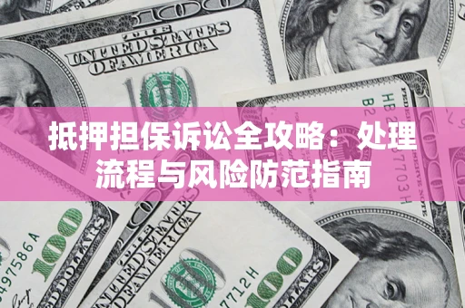 济南抵押担保诉讼全攻略：处理流程与风险防范指南