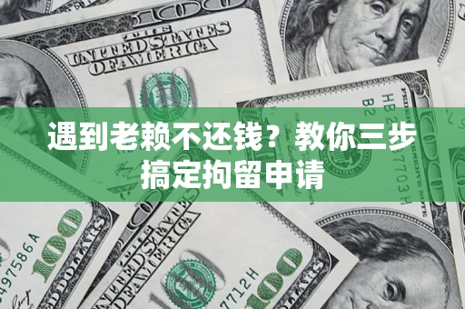 济南遇到老赖不还钱？教你三步搞定拘留申请