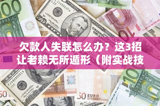 济南欠款人失联怎么办？这3招让老赖无所遁形（附实战技巧）