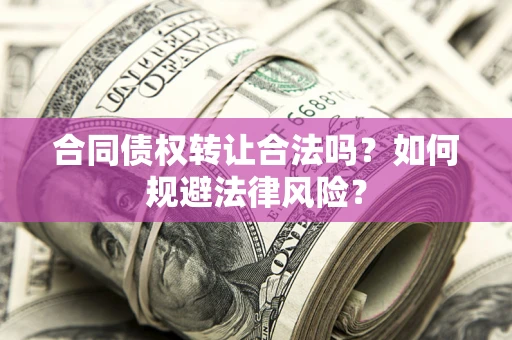 济南合同债权转让合法吗？如何规避法律风险？