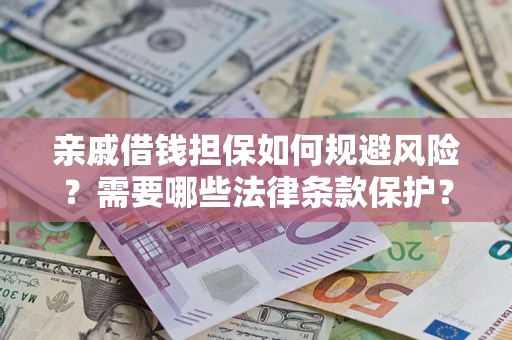 济南亲戚借钱担保如何规避风险？需要哪些法律条款保护？