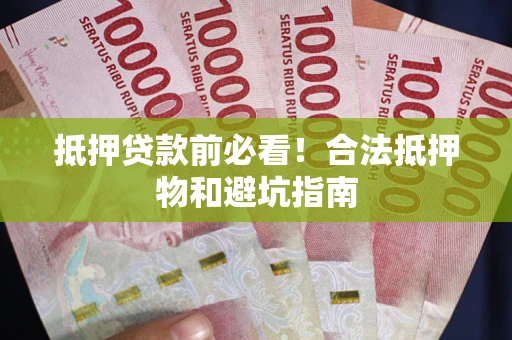 济南抵押贷款前必看！合法抵押物和避坑指南