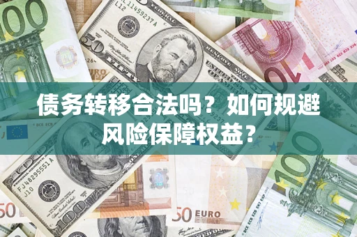 济南债务转移合法吗？如何规避风险保障权益？