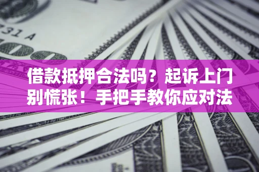 济南借款抵押合法吗？起诉上门别慌张！手把手教你应对法律程序