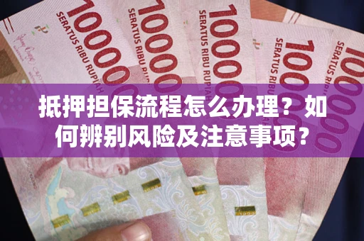 济南抵押担保流程怎么办理？如何辨别风险及注意事项？