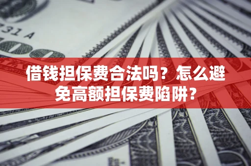 济南借钱担保费合法吗？怎么避免高额担保费陷阱？