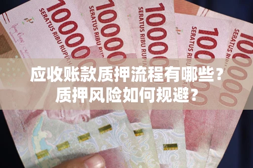 济南应收账款质押流程有哪些？质押风险如何规避？