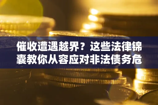 济南催收遭遇越界？这些法律锦囊教你从容应对非法债务危机