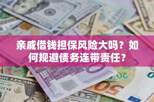 济南亲戚借钱担保风险大吗？如何规避债务连带责任？