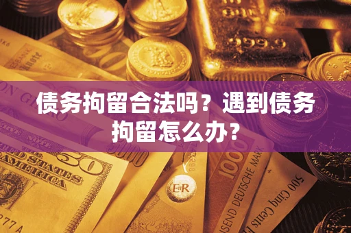 济南债务拘留合法吗？遇到债务拘留怎么办？