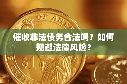济南催收非法债务合法吗？如何规避法律风险？