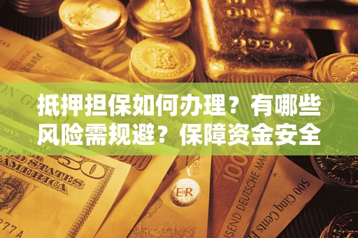 济南抵押担保如何办理？有哪些风险需规避？保障资金安全