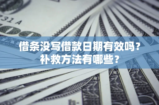 济南借条没写借款日期有效吗?补救方法有哪些? 济南借条没写借款日期有效吗?补救方法有哪些?
