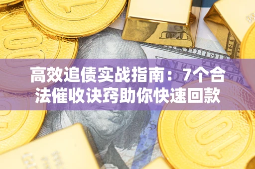 济南高效追债实战指南：7个合法催收诀窍助你快速回款