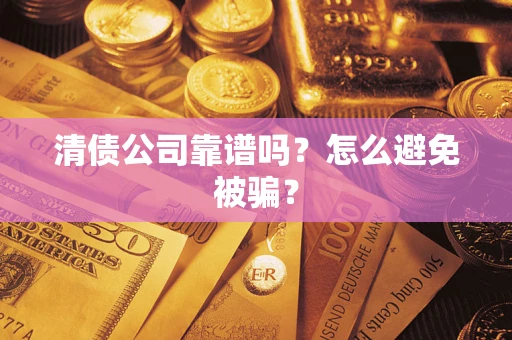 济南清债公司靠谱吗？怎么避免被骗？