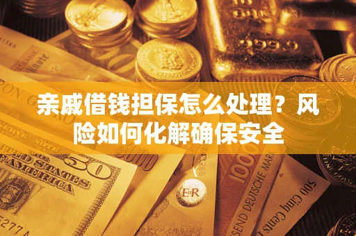 济南亲戚借钱担保怎么处理？风险如何化解确保安全