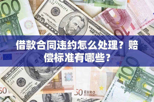 济南借款合同违约怎么处理？赔偿标准有哪些？