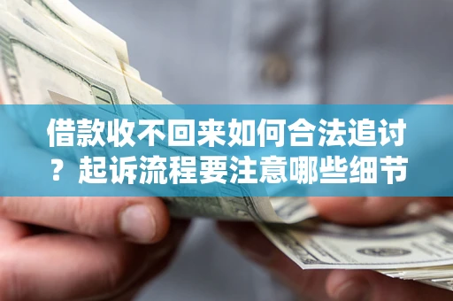 济南借款收不回来如何合法追讨？起诉流程要注意哪些细节？