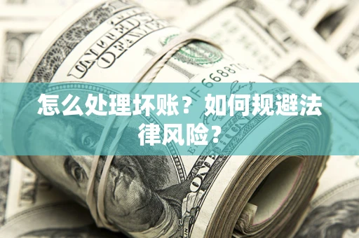 济南怎么处理坏账？如何规避法律风险？