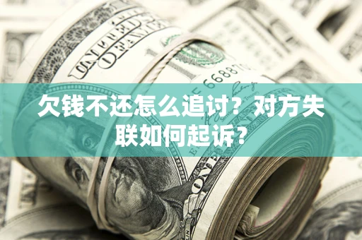 济南欠钱不还怎么追讨？对方失联如何起诉？