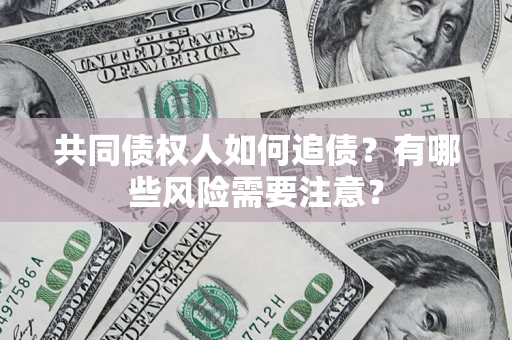 济南共同债权人如何追债？有哪些风险需要注意？