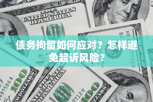 济南债务拘留如何应对？怎样避免起诉风险？