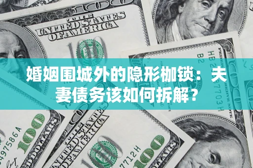 济南婚姻围城外的隐形枷锁：夫妻债务该如何拆解？