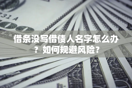 济南借条没写借债人名字怎么办？如何规避风险？