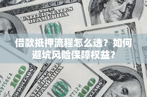 济南借款抵押流程怎么选？如何避坑风险保障权益？