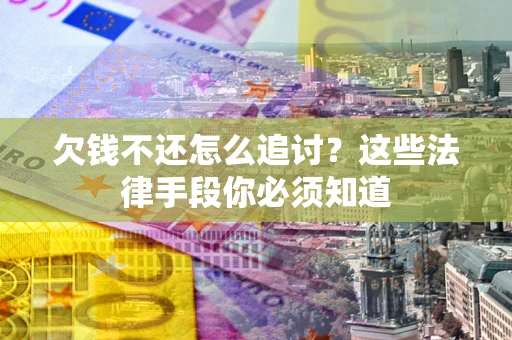 济南欠钱不还怎么追讨？这些法律手段你必须知道