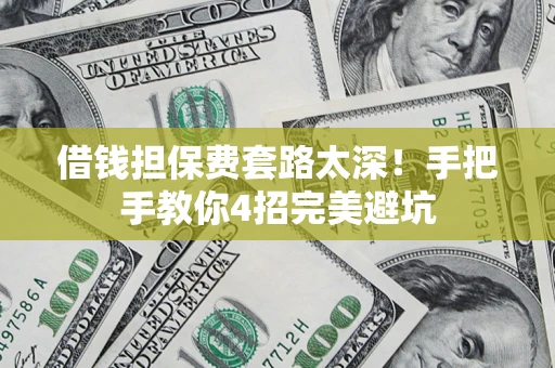 济南借钱担保费套路太深！手把手教你4招完美避坑