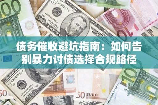 济南债务催收避坑指南：如何告别暴力讨债选择合规路径
