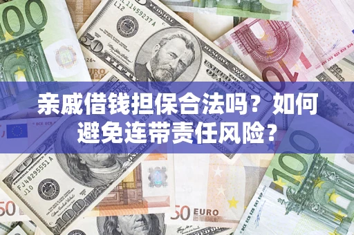 济南亲戚借钱担保合法吗？如何避免连带责任风险？