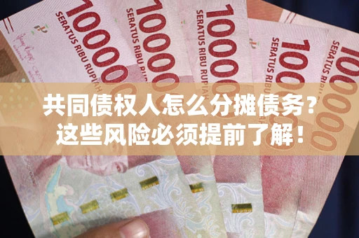 济南共同债权人怎么分摊债务？这些风险必须提前了解！