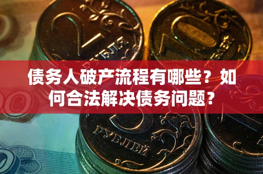 济南债务人破产流程有哪些？如何合法解决债务问题？