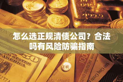 济南怎么选正规清债公司？合法吗有风险防骗指南