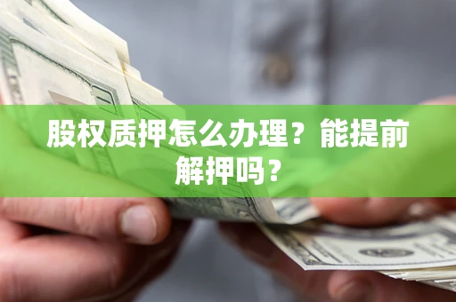 济南股权质押怎么办理？能提前解押吗？